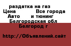 раздатка на газ 69 › Цена ­ 3 000 - Все города Авто » GT и тюнинг   . Белгородская обл.,Белгород г.